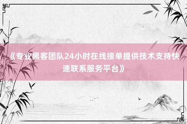 《专业黑客团队24小时在线接单提供技术支持快速联系服务平台》