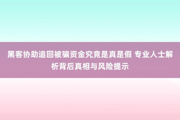 黑客协助追回被骗资金究竟是真是假 专业人士解析背后真相与风险提示
