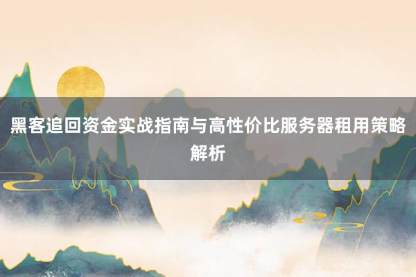 黑客追回资金实战指南与高性价比服务器租用策略解析