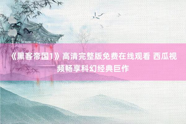 《黑客帝国1》高清完整版免费在线观看 西瓜视频畅享科幻经典巨作