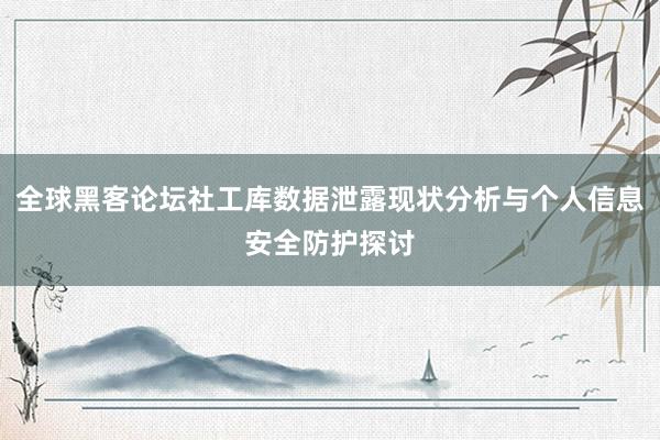 全球黑客论坛社工库数据泄露现状分析与个人信息安全防护探讨