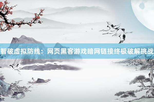 智破虚拟防线：网页黑客游戏暗网链接终极破解挑战