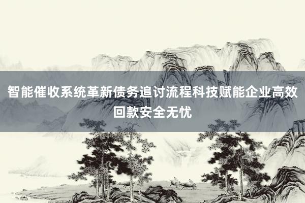 智能催收系统革新债务追讨流程科技赋能企业高效回款安全无忧
