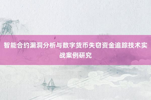 智能合约漏洞分析与数字货币失窃资金追踪技术实战案例研究