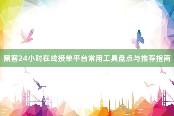 黑客24小时在线接单平台常用工具盘点与推荐指南