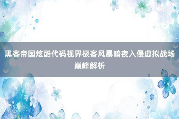 黑客帝国炫酷代码视界极客风暴暗夜入侵虚拟战场巅峰解析