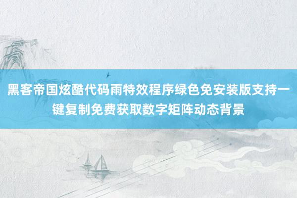 黑客帝国炫酷代码雨特效程序绿色免安装版支持一键复制免费获取数字矩阵动态背景